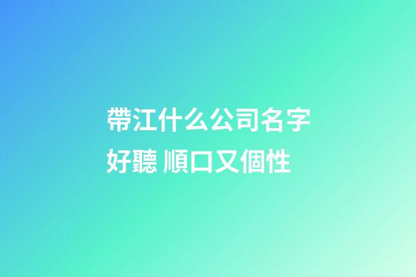 帶江什么公司名字好聽 順口又個性-第1張-公司起名-玄機派